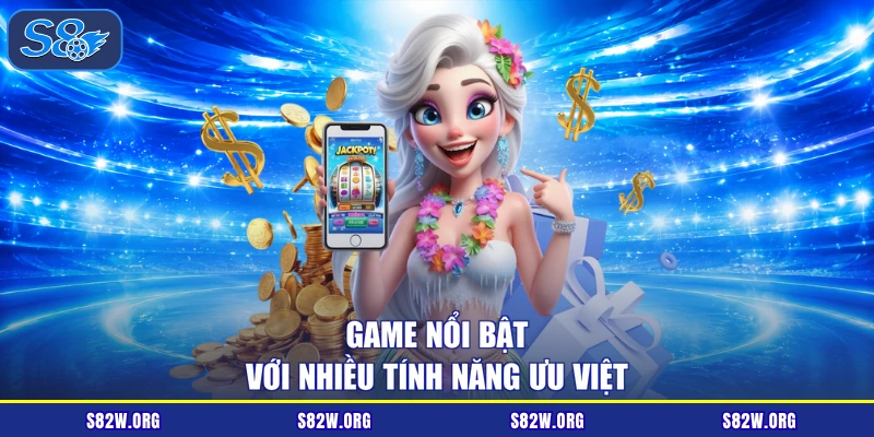 Game nổi bật với nhiều tính năng ưu việt